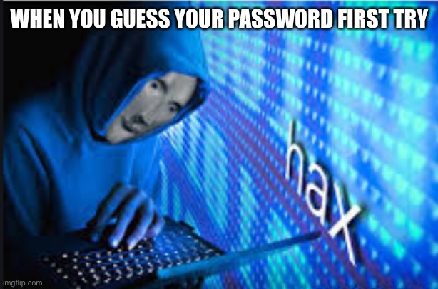 Hax | WHEN YOU GUESS YOUR PASSWORD FIRST TRY | image tagged in hax | made w/ Imgflip meme maker