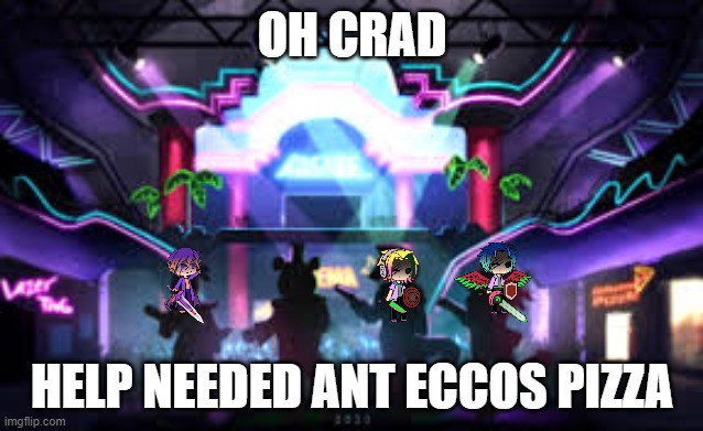 FNAF ECCO FANGAME is ready | OH CRAD; HELP NEEDED ANT ECCOS PIZZA | image tagged in fnaf 2020 | made w/ Imgflip meme maker