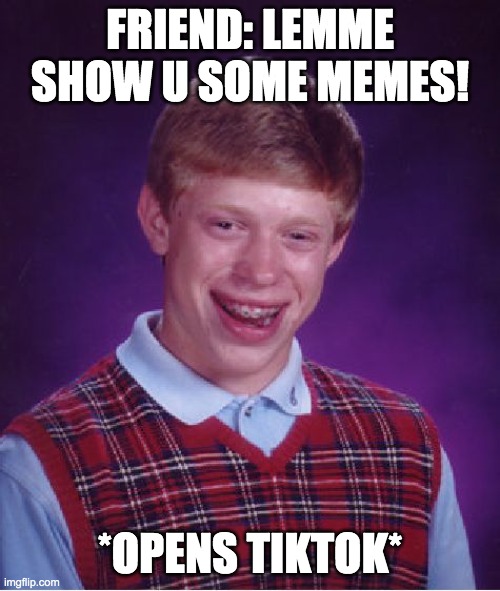 Bad Luck Brian | FRIEND: LEMME SHOW U SOME MEMES! *OPENS TIKTOK* | image tagged in memes,bad luck brian | made w/ Imgflip meme maker