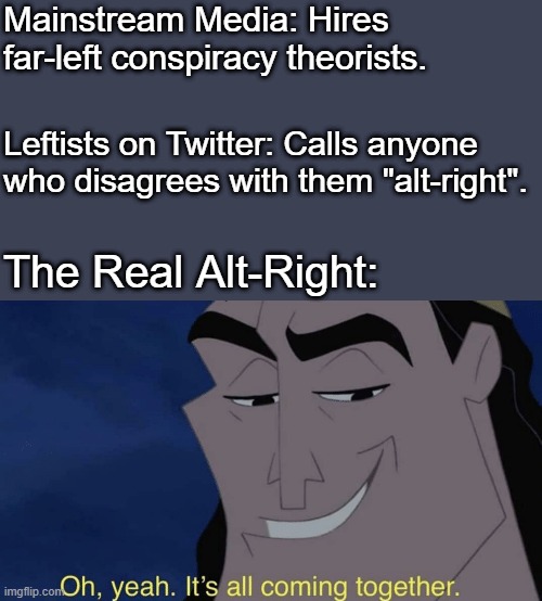 The Dangers of Cancel Culture | Mainstream Media: Hires far-left conspiracy theorists. Leftists on Twitter: Calls anyone who disagrees with them "alt-right". The Real Alt-Right: | image tagged in it's all coming together | made w/ Imgflip meme maker