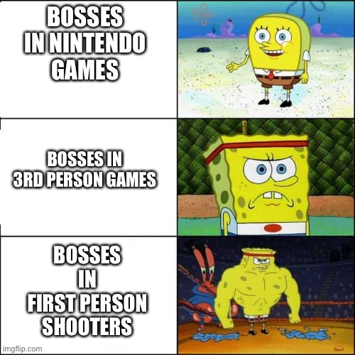 Harder and harder | BOSSES IN NINTENDO GAMES; BOSSES IN 3RD PERSON GAMES; BOSSES IN FIRST PERSON SHOOTERS | image tagged in spongebob strong,memes | made w/ Imgflip meme maker