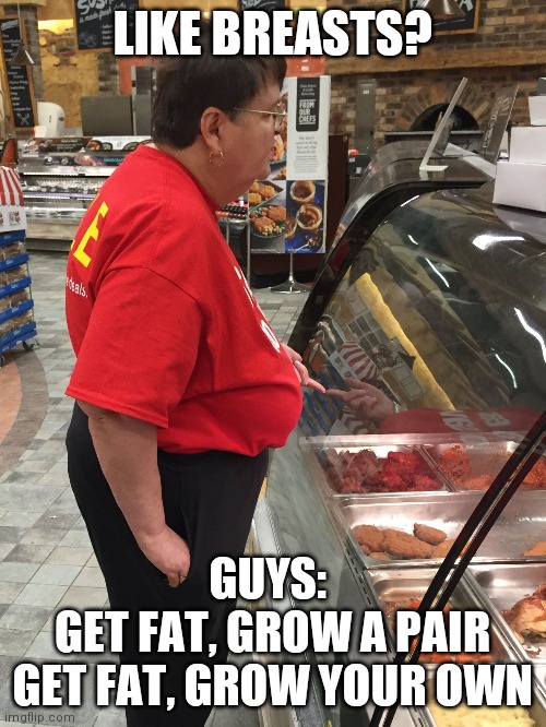 Saggy Breast Lady | LIKE BREASTS? GUYS: 
GET FAT, GROW A PAIR
GET FAT, GROW YOUR OWN | image tagged in saggy breast lady | made w/ Imgflip meme maker
