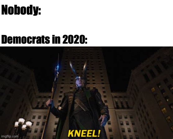 Kneel | Nobody:; Democrats in 2020: | image tagged in democrats | made w/ Imgflip meme maker