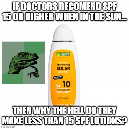 Protect Yourself | IF DOCTORS RECOMEND SPF 15 OR HIGHER WHEN IN THE SUN... THEN WHY THE HELL DO THEY MAKE LESS THAN 15 SPF LOTIONS? | image tagged in philosoraptor,sunscreen | made w/ Imgflip meme maker