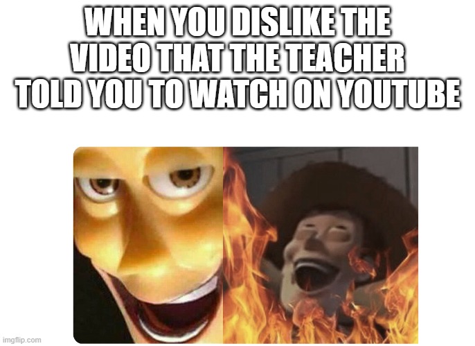Satanic Woody | WHEN YOU DISLIKE THE VIDEO THAT THE TEACHER TOLD YOU TO WATCH ON YOUTUBE | image tagged in satanic woody | made w/ Imgflip meme maker