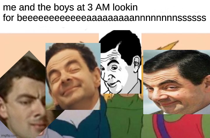 Me And The Boys | me and the boys at 3 AM lookin for beeeeeeeeeeeeaaaaaaaaannnnnnnnssssss | image tagged in memes,me and the boys,mrbean,me and the boys at 3 am,oh boy 3 am,gifs | made w/ Imgflip meme maker