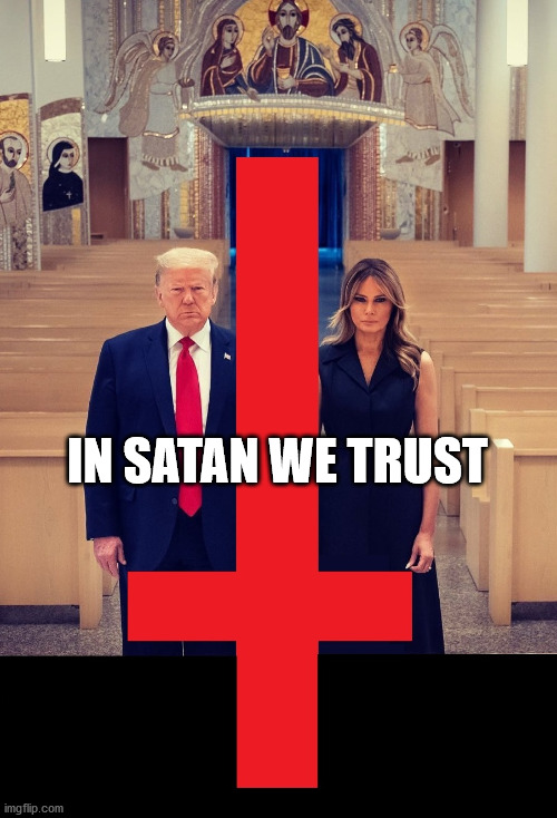 IN SATAN WE TRUST | image tagged in trump | made w/ Imgflip meme maker