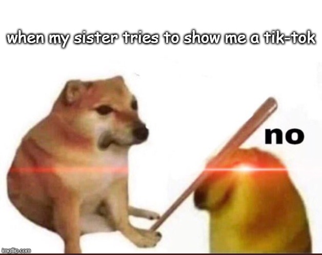 i need a life | when my sister tries to show me a tik-tok | image tagged in epic | made w/ Imgflip meme maker