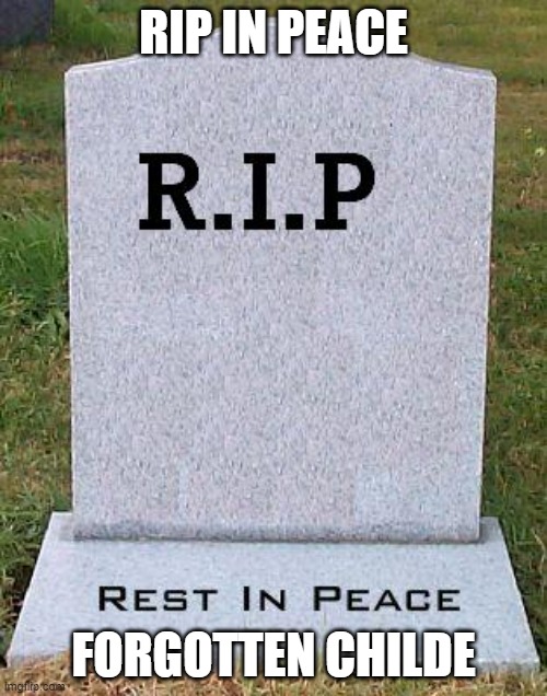 RIP headstone | RIP IN PEACE; FORGOTTEN CHILDE | image tagged in rip headstone | made w/ Imgflip meme maker