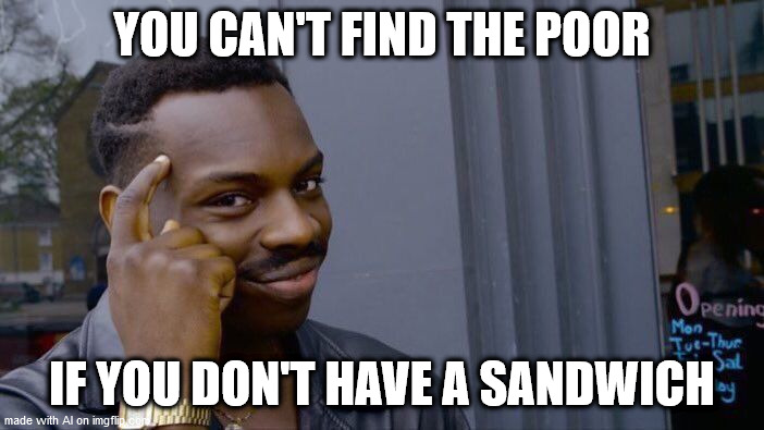 Roll Safe Think About It | YOU CAN'T FIND THE POOR; IF YOU DON'T HAVE A SANDWICH | image tagged in memes,roll safe think about it | made w/ Imgflip meme maker