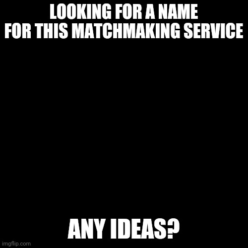 Any suggestions or ideas?Anyone wanna become a matchmaker? | LOOKING FOR A NAME FOR THIS MATCHMAKING SERVICE; ANY IDEAS? | image tagged in black box,names,del,coolish,not a ship | made w/ Imgflip meme maker