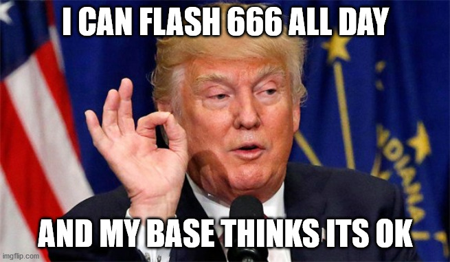 The Antichrist | I CAN FLASH 666 ALL DAY; AND MY BASE THINKS ITS OK | image tagged in trump | made w/ Imgflip meme maker