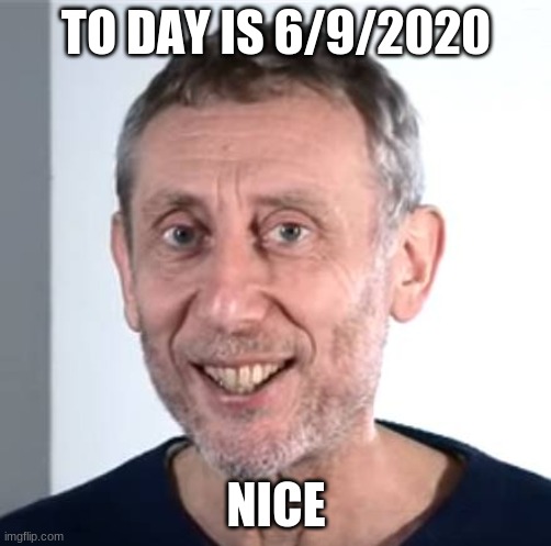 Happy 69 day | TO DAY IS 6/9/2020; NICE | image tagged in nice michael rosen,69 | made w/ Imgflip meme maker