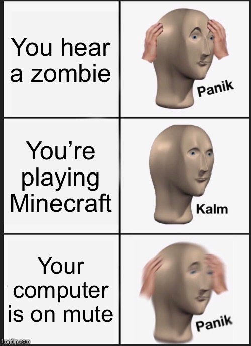 Panik Kalm Panik | You hear a zombie; You’re playing Minecraft; Your computer is on mute | image tagged in memes,panik kalm panik | made w/ Imgflip meme maker