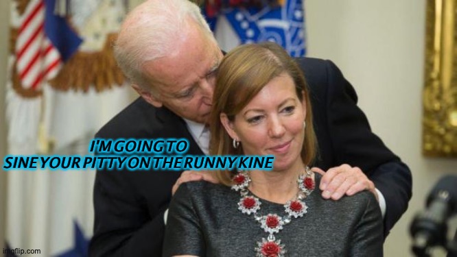 Creepy Joe Biden | I'M GOING TO SINE YOUR PITTY ON THE RUNNY KINE | image tagged in creepy joe biden | made w/ Imgflip meme maker