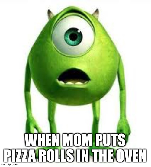 The Heavenly Moment | WHEN MOM PUTS PIZZA ROLLS IN THE OVEN | image tagged in mike wazowski | made w/ Imgflip meme maker