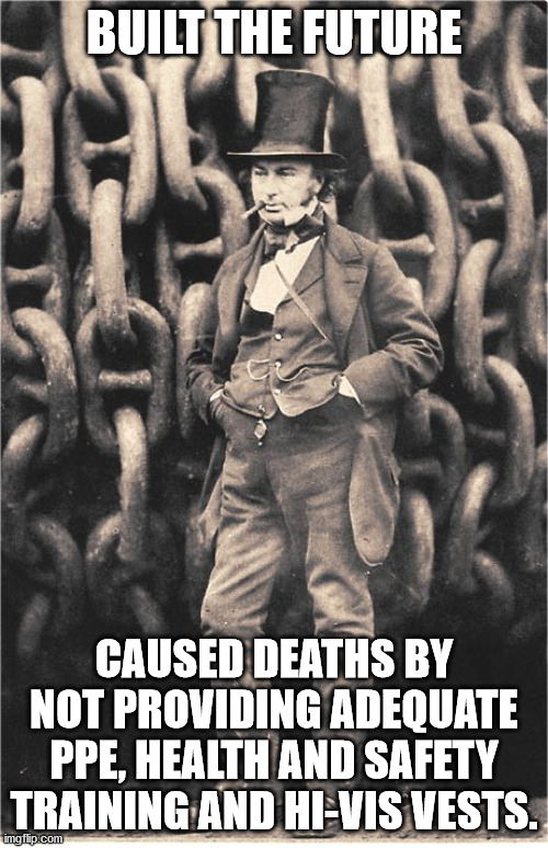 Brunel  | BUILT THE FUTURE; CAUSED DEATHS BY NOT PROVIDING ADEQUATE PPE, HEALTH AND SAFETY TRAINING AND HI-VIS VESTS. | image tagged in brunel | made w/ Imgflip meme maker