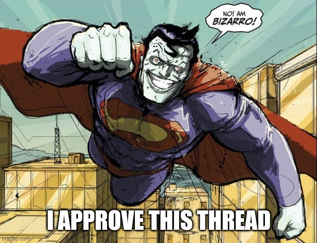 I APPROVE THIS THREAD | image tagged in bizarro | made w/ Imgflip meme maker