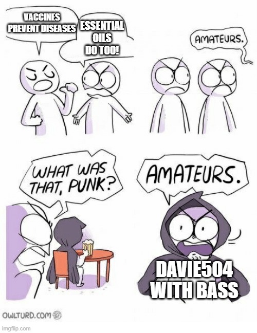 Amateurs | VACCINES PREVENT DISEASES; ESSENTIAL OILS DO TOO! DAVIE504 WITH BASS | image tagged in amateurs | made w/ Imgflip meme maker