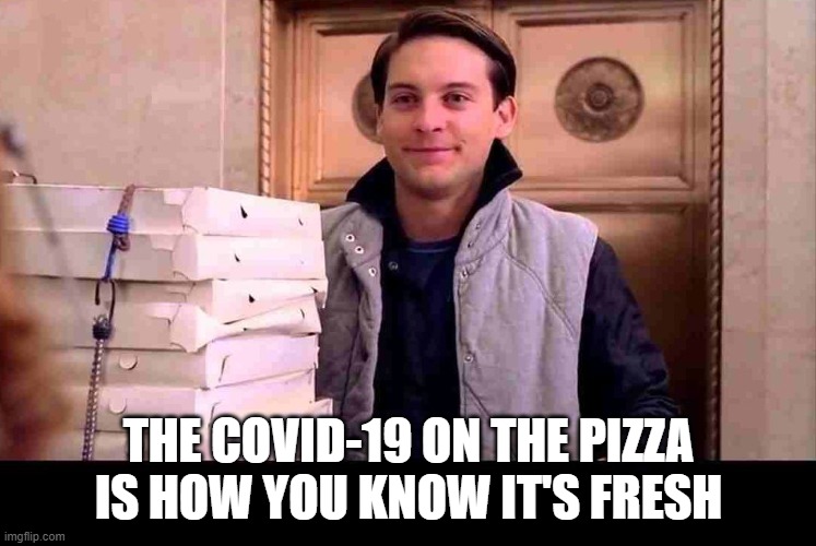 Pandemizza | THE COVID-19 ON THE PIZZA IS HOW YOU KNOW IT'S FRESH | image tagged in pizza time | made w/ Imgflip meme maker