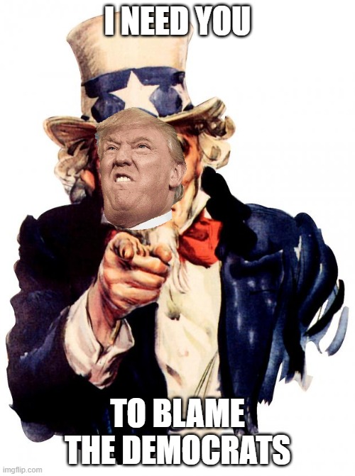 Uncle Sam | I NEED YOU; TO BLAME THE DEMOCRATS | image tagged in memes,uncle sam,trump | made w/ Imgflip meme maker