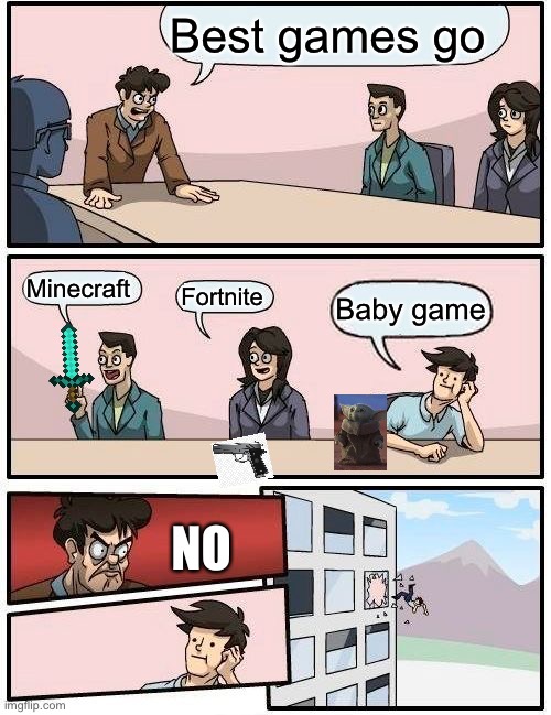 Boardroom Meeting Suggestion Meme | Best games go; Minecraft; Fortnite; Baby game; NO | image tagged in memes,boardroom meeting suggestion | made w/ Imgflip meme maker