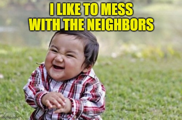 Evil Toddler Meme | I LIKE TO MESS WITH THE NEIGHBORS | image tagged in memes,evil toddler | made w/ Imgflip meme maker