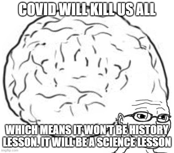 Big Brain | COVID WILL KILL US ALL WHICH MEANS IT WON'T BE HISTORY LESSON. IT WILL BE A SCIENCE LESSON | image tagged in big brain | made w/ Imgflip meme maker