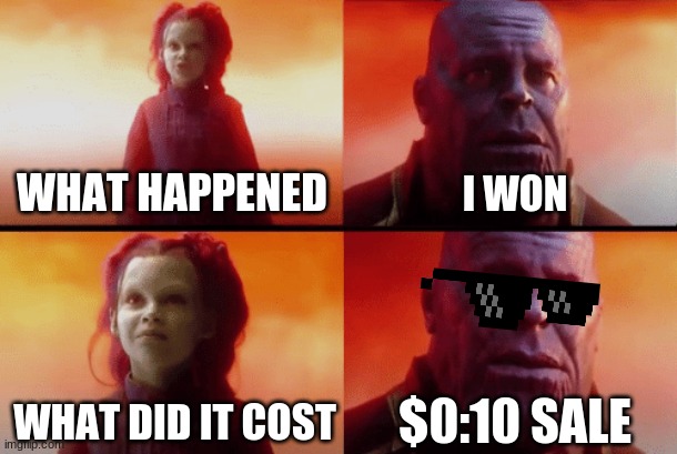 What did it cost | WHAT HAPPENED; I WON; $0:10 SALE; WHAT DID IT COST | image tagged in what did it cost | made w/ Imgflip meme maker