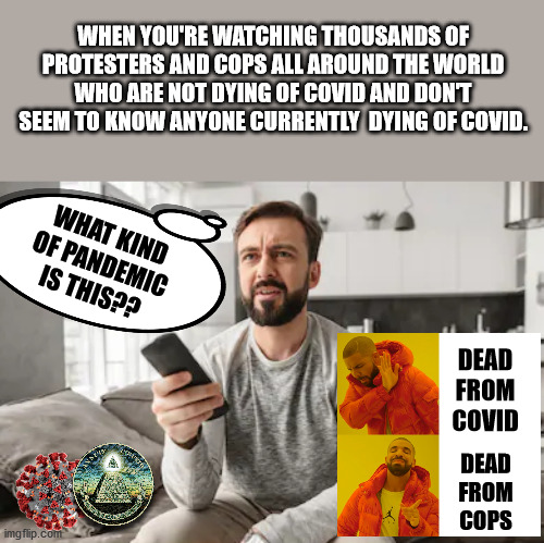 Nobody Looting Ventilators (Go Figure) | WHEN YOU'RE WATCHING THOUSANDS OF PROTESTERS AND COPS ALL AROUND THE WORLD WHO ARE NOT DYING OF COVID AND DON'T SEEM TO KNOW ANYONE CURRENTLY  DYING OF COVID. WHAT KIND OF PANDEMIC IS THIS?? DEAD FROM COVID; DEAD FROM COPS | image tagged in memes,fake news,new world order,coronavirus,riots,funny | made w/ Imgflip meme maker