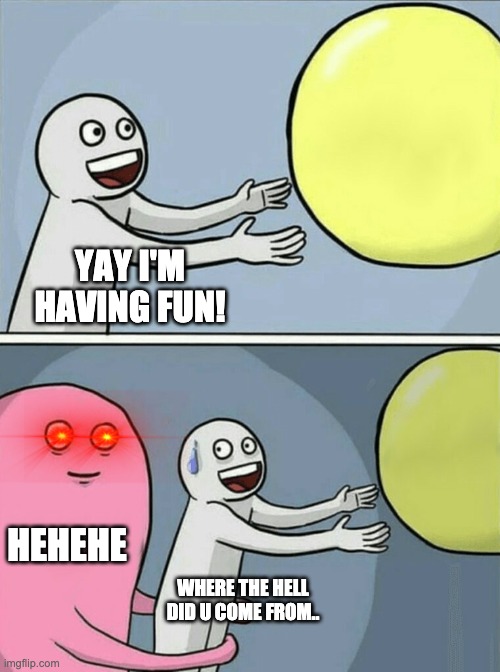 Running Away Balloon | YAY I'M HAVING FUN! HEHEHE; WHERE THE HELL DID U COME FROM.. | image tagged in memes,running away balloon | made w/ Imgflip meme maker