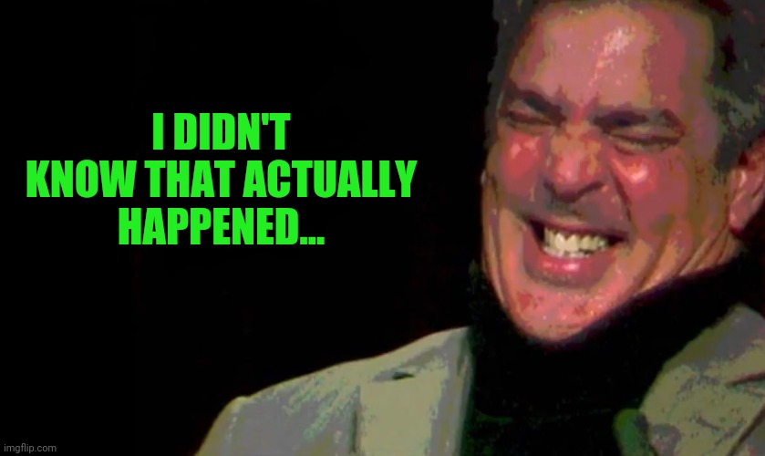 I DIDN'T KNOW THAT ACTUALLY HAPPENED... | made w/ Imgflip meme maker