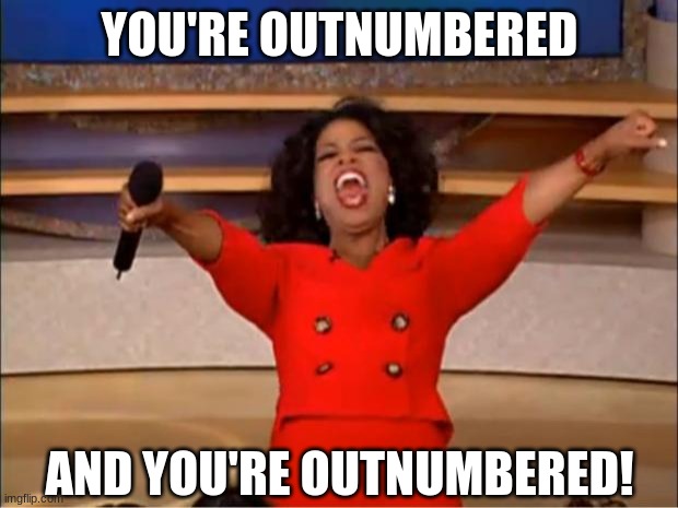 Oprah You Get A Meme | YOU'RE OUTNUMBERED AND YOU'RE OUTNUMBERED! | image tagged in memes,oprah you get a | made w/ Imgflip meme maker
