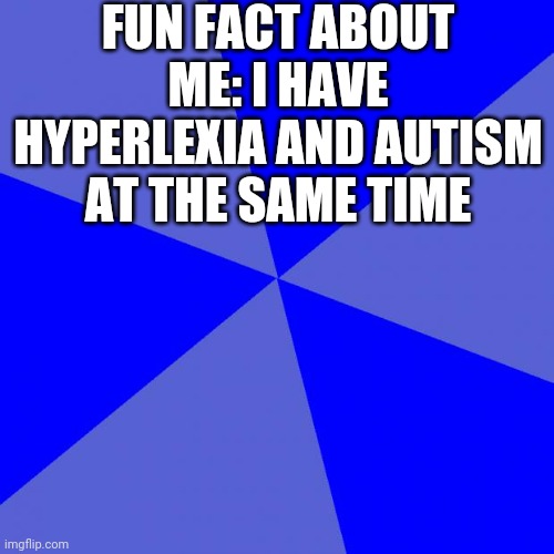 This Is No Joke | FUN FACT ABOUT ME: I HAVE HYPERLEXIA AND AUTISM AT THE SAME TIME | image tagged in memes,blank blue background | made w/ Imgflip meme maker