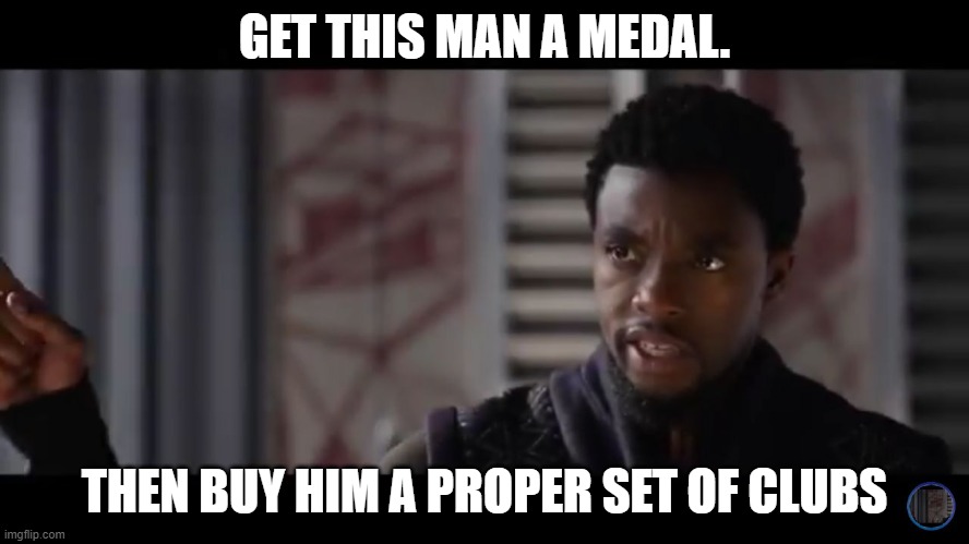 Black Panther - Get this man a shield | GET THIS MAN A MEDAL. THEN BUY HIM A PROPER SET OF CLUBS | image tagged in black panther - get this man a shield | made w/ Imgflip meme maker