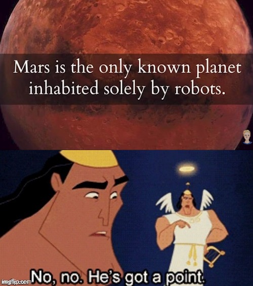 Saw this on a you tube video called r/technicallythetruth best posts #7 by GioFilms and knew what I had to do. | image tagged in no no he's got a point,mars,robots | made w/ Imgflip meme maker