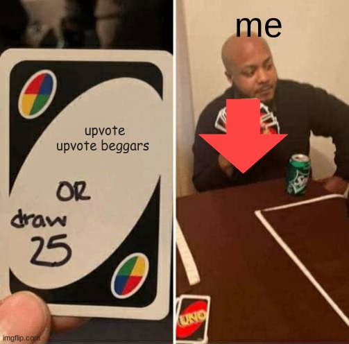 UNO Draw 25 Cards Meme | me; upvote upvote beggars | image tagged in memes,uno draw 25 cards | made w/ Imgflip meme maker