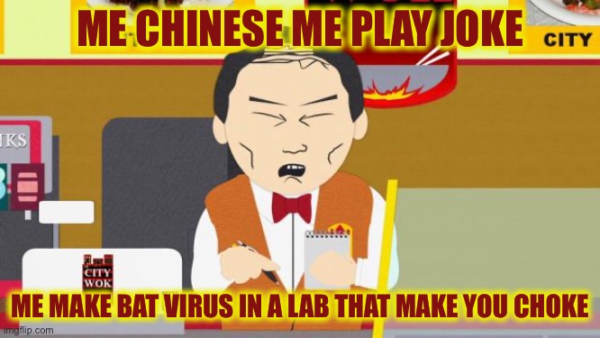 South-Park-Chinese-Guy | ME CHINESE ME PLAY JOKE; ME MAKE BAT VIRUS IN A LAB THAT MAKE YOU CHOKE | image tagged in south-park-chinese-guy | made w/ Imgflip meme maker