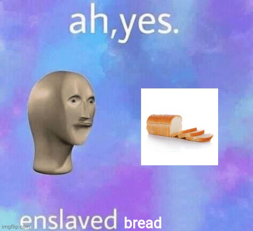 Ah Yes enslaved | bread | image tagged in ah yes enslaved | made w/ Imgflip meme maker