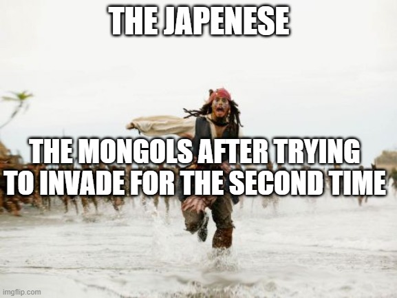 Mongol being chased | THE JAPENESE; THE MONGOLS AFTER TRYING TO INVADE FOR THE SECOND TIME | image tagged in memes,jack sparrow being chased | made w/ Imgflip meme maker