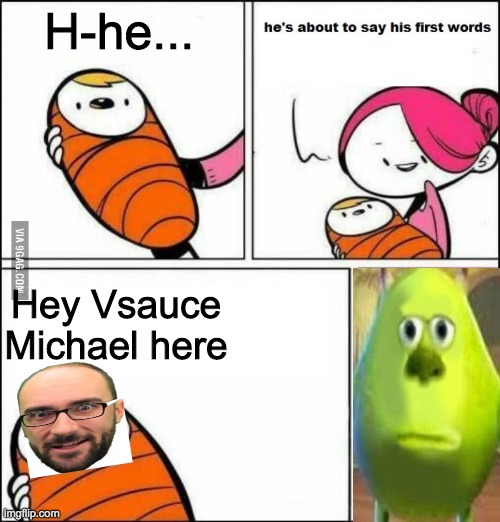 He is About to Say His First Words | H-he... Hey Vsauce Michael here | image tagged in he is about to say his first words | made w/ Imgflip meme maker