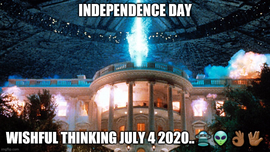 Independence Day | INDEPENDENCE DAY; WISHFUL THINKING JULY 4 2020..🛸👽👌🏾🖖🏾 | image tagged in independence day | made w/ Imgflip meme maker