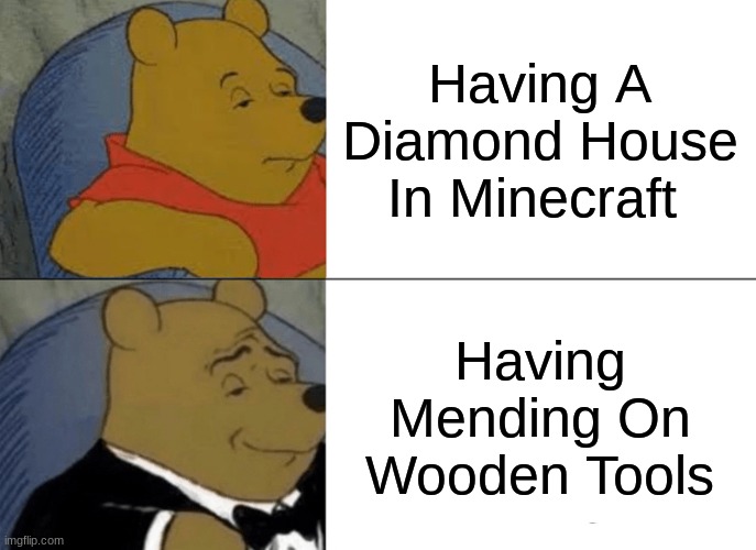 Tuxedo Winnie The Pooh Meme | Having A Diamond House In Minecraft; Having Mending On Wooden Tools | image tagged in memes,tuxedo winnie the pooh | made w/ Imgflip meme maker