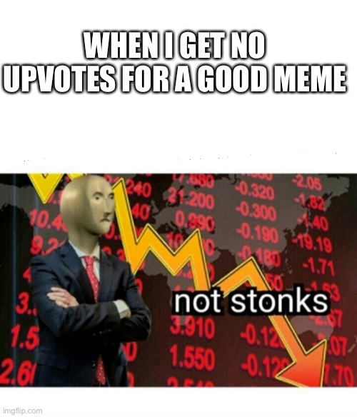 No stonks | WHEN I GET NO UPVOTES FOR A GOOD MEME | image tagged in not stonks,memes,upvotes | made w/ Imgflip meme maker
