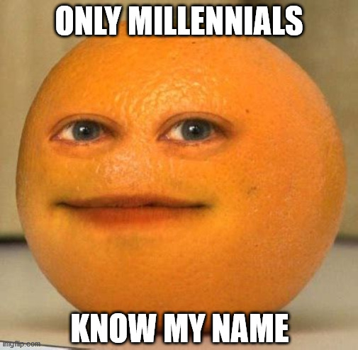Annoying Millennials | ONLY MILLENNIALS; KNOW MY NAME | image tagged in annoying orange suprised,millenials,name,generation gap,orange,youtube | made w/ Imgflip meme maker