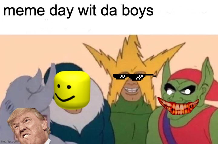 Me And The Boys | meme day wit da boys | image tagged in memes,me and the boys | made w/ Imgflip meme maker