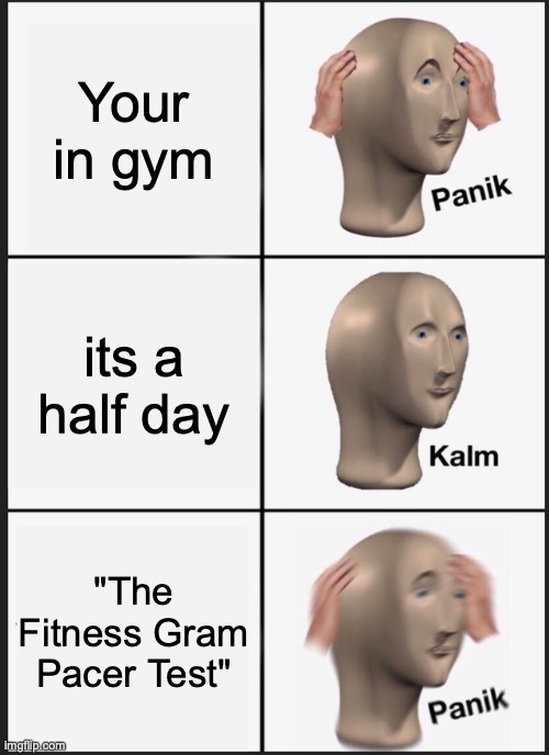 Panik Kalm Panik Meme | Your in gym; its a half day; "The Fitness Gram Pacer Test" | image tagged in memes,panik kalm panik | made w/ Imgflip meme maker