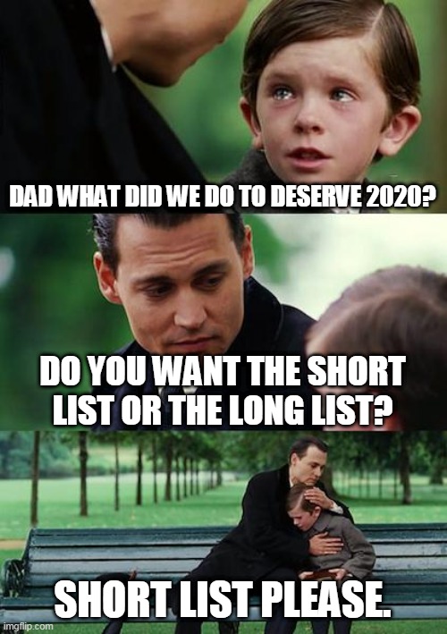 Finding Neverland | DAD WHAT DID WE DO TO DESERVE 2020? DO YOU WANT THE SHORT LIST OR THE LONG LIST? SHORT LIST PLEASE. | image tagged in memes,finding neverland | made w/ Imgflip meme maker