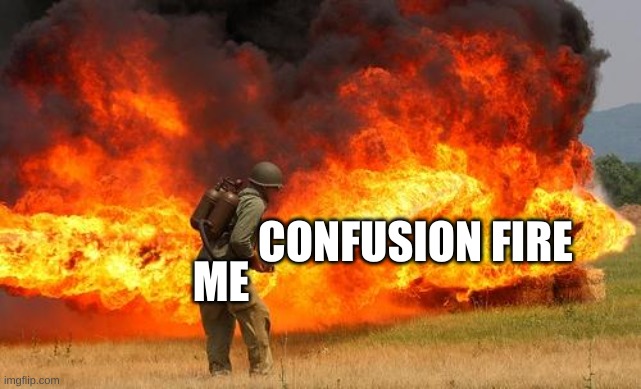 Nope flamethrower | CONFUSION FIRE ME | image tagged in nope flamethrower | made w/ Imgflip meme maker