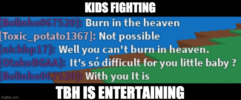 roblox these days | KIDS FIGHTING; TBH IS ENTERTAINING | image tagged in gaming | made w/ Imgflip meme maker
